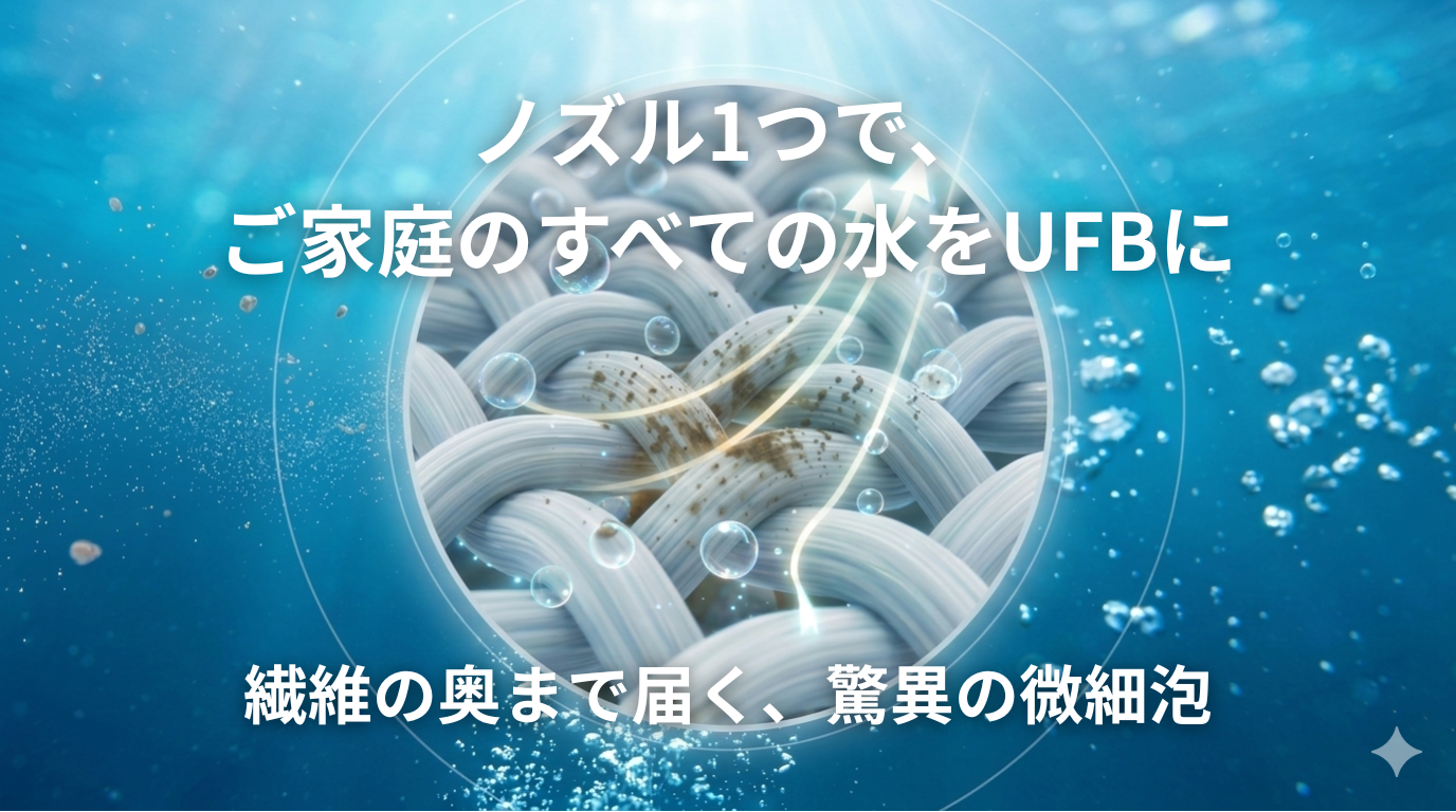 ノズル1つで、ご家庭のすべての水をUFBに
